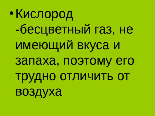 Кислород -бесцветный газ, не имеющий вкуса и запаха, поэтому его трудно отличить от воздуха