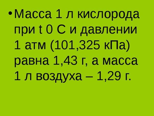 Масса 1 л кислорода при t 0 С и давлении 1 атм (101,325 кПа) равна 1,43 г, а масса 1 л воздуха – 1,29 г.