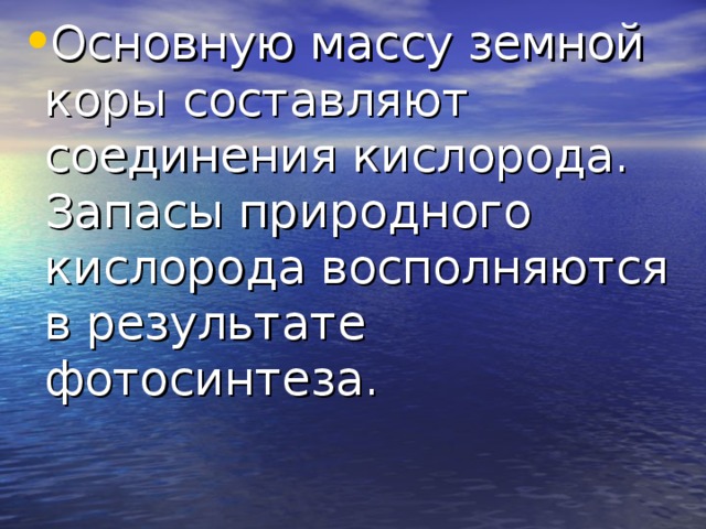 Основную массу земной коры составляют соединения кислорода. Запасы природного кислорода восполняются в результате фотосинтеза.