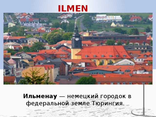 ILMENAU Ильменау  — немецкий городок в федеральной земле Тюрингия.     