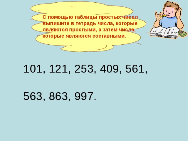 С помощью таблицы простых чисел выпишите в тетрадь числа, которые являются простыми, а затем числа, которые являются составными.  101, 121, 253, 409, 561, 563, 863, 997.  