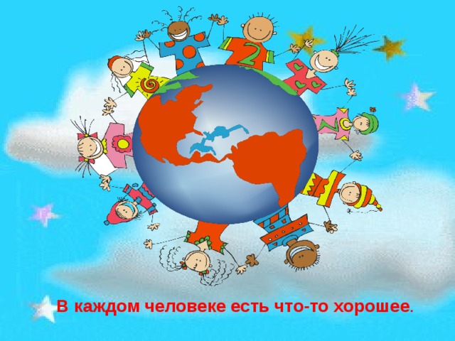 В каждом человеке есть что-то хорошее . 