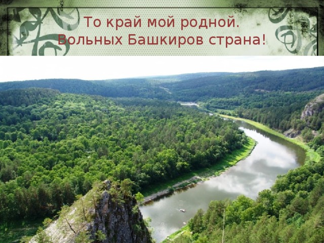 То край мой родной.  Вольных Башкиров страна! 
