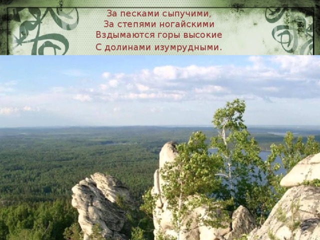 За песками сыпучими,  За степями ногайскими  Вздымаются горы высокие  С долинами изумрудными . 