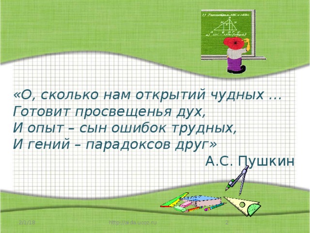 «О, сколько нам открытий чудных …   Готовит просвещенья дух,   И опыт – сын ошибок трудных,   И гений – парадоксов друг»   А.С. Пушкин 2/1/18  http://aida.ucoz.ru