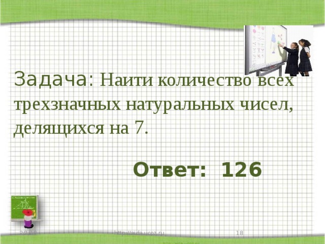 Задача: Наити количество всех трехзначных натуральных чисел, делящихся на 7. Ответ: 126 2/1/18 http://aida.ucoz.ru 17 17