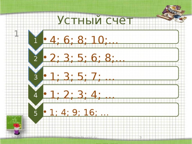 1 4; 6; 8; 10;… 4; 6; 8; 10;… 2 2; 3; 5; 6; 8;… 2; 3; 5; 6; 8;… 3 1; 3; 5; 7; … 1; 3; 5; 7; … 4 1; 2; 3; 4; … 1; 2; 3; 4; … 5 1; 4; 9; 16; … 1; 4; 9; 16; … Устный счет 1  http://aida.ucoz.ru 2/1/18