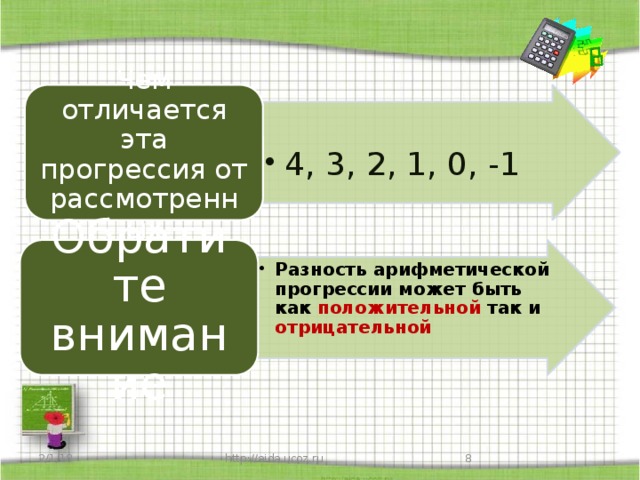 Чем отличается эта прогрессия от рассмотренных  4, 3, 2, 1, 0, -1 4, 3, 2, 1, 0, -1 Разность арифметической прогрессии может быть как положительной так и отрицательной Разность арифметической прогрессии может быть как положительной так и отрицательной Обратите внимание 2/1/18 http://aida.ucoz.ru 7