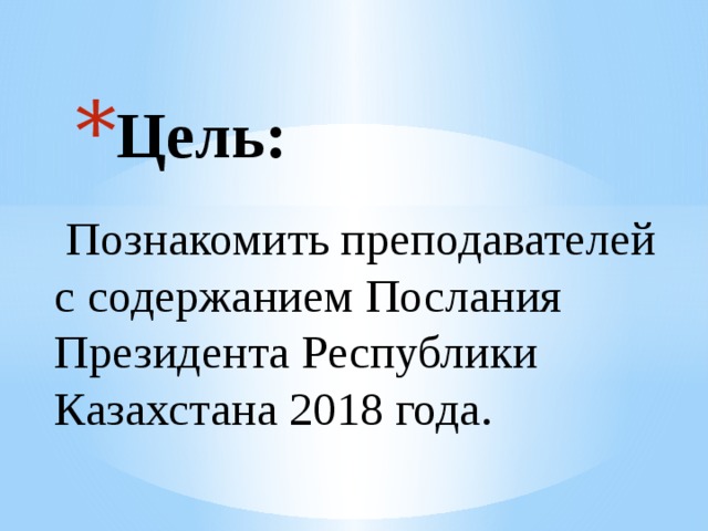 Цель:  Познакомить преподавателей с содержанием Послания Президента Республики Казахстана 2018 года. 