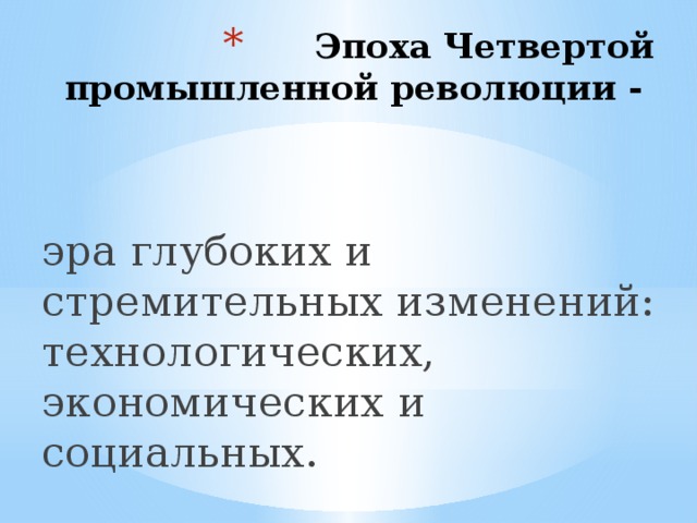 Эпоха Четвертой промышленной революции -   эра глубоких и стремительных изменений: технологических, экономических и социальных. 