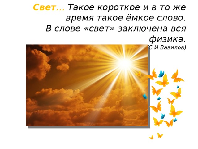 Свет … Такое короткое и в то же время такое ёмкое слово.  В слове «свет» заключена вся физика.  (С.И.Вавилов)