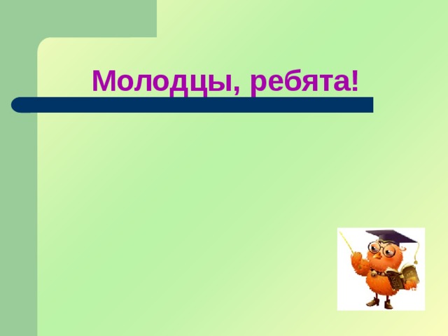 Молодцы, ребята!