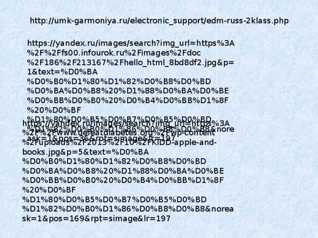 http://umk-garmoniya.ru/electronic_support/edm-russ-2klass.php https://yandex.ru/images/search?img_url=https%3A%2F%2Ffs00.infourok.ru%2Fimages%2Fdoc%2F186%2F213167%2Fhello_html_8bd8df2.jpg&p=1&text=%D0%BA%D0%B0%D1%80%D1%82%D0%B8%D0%BD%D0%BA%D0%B8%20%D1%88%D0%BA%D0%BE%D0%BB%D0%B0%20%D0%B4%D0%BB%D1%8F%20%D0%BF%D1%80%D0%B5%D0%B7%D0%B5%D0%BD%D1%82%D0%B0%D1%86%D0%B8%D0%B8&noreask=1&pos=36&rpt=simage&lr=197 https://yandex.ru/images/search?img_url=https%3A%2F%2Fwww.defeatdiabetes.org%2Fwp-content%2Fuploads%2F2013%2F10%2FKIDD-apple-and-books.jpg&p=5&text=%D0%BA%D0%B0%D1%80%D1%82%D0%B8%D0%BD%D0%BA%D0%B8%20%D1%88%D0%BA%D0%BE%D0%BB%D0%B0%20%D0%B4%D0%BB%D1%8F%20%D0%BF%D1%80%D0%B5%D0%B7%D0%B5%D0%BD%D1%82%D0%B0%D1%86%D0%B8%D0%B8&noreask=1&pos=169&rpt=simage&lr=197