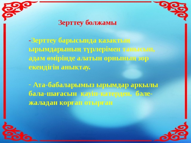  Зерттеу болжамы  - Зерттеу барысында қазақтың ырымдарының түрлерімен танысып, адам өмірінде алатын орнының зор екендігін анықтау.   Ата-бабаларымыз ырымдар арқылы бала-шағасын қауіп-қатерден, бәле-жаладан қорғап отырған 