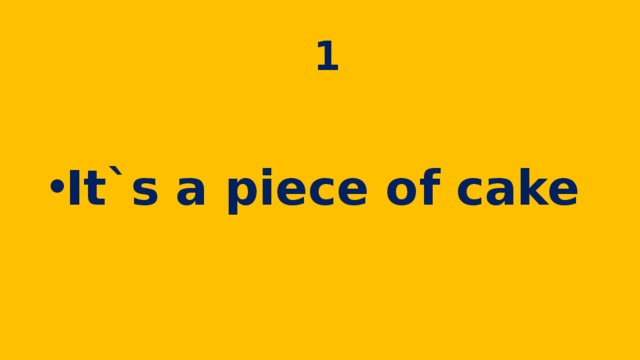  1 It`s a piece of cake 