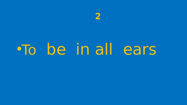  2 To be in all ears 