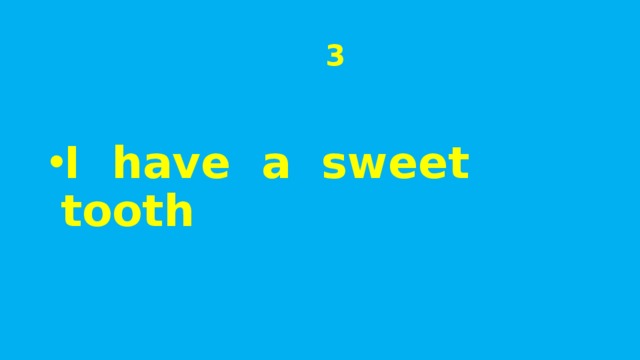  3 I have a sweet tooth 