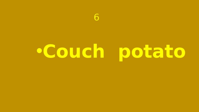  6 Couch potato 