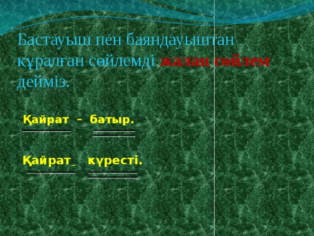 Бастауыш пен баяндауыштан құралған сөйлемді  жалаң сөйлем дейміз. Қайрат – батыр. Қайрат  күресті. 