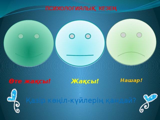 ПСИХОЛОГИЯЛЫҚ КЕЗЕҢ Өте жақсы!  Нашар!  Жақсы! Қазір көңіл-күйлерің қандай? 