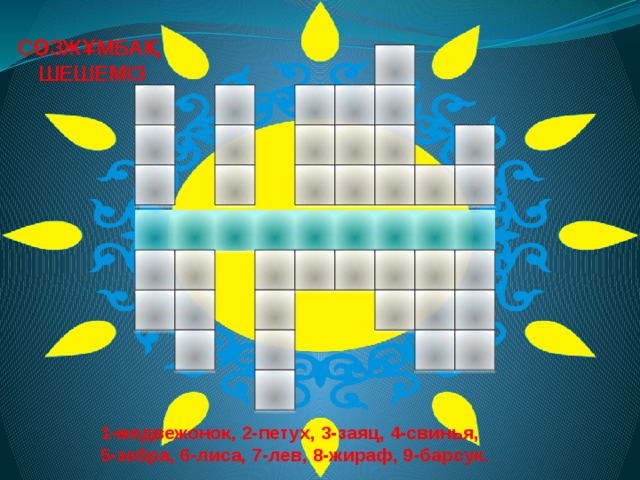 СӨЗЖҰМБАҚ ШЕШЕМІЗ          1-медвежонок, 2-петух, 3-заяц, 4-свинья, 5-зебра, 6-лиса, 7-лев, 8-жираф, 9-барсук. 