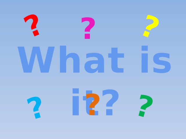 ? ? ? ? ? What is it? ? 