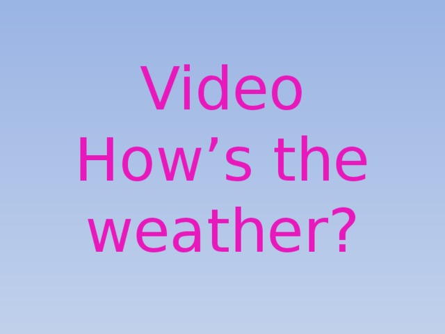 Video  How’s the weather? 