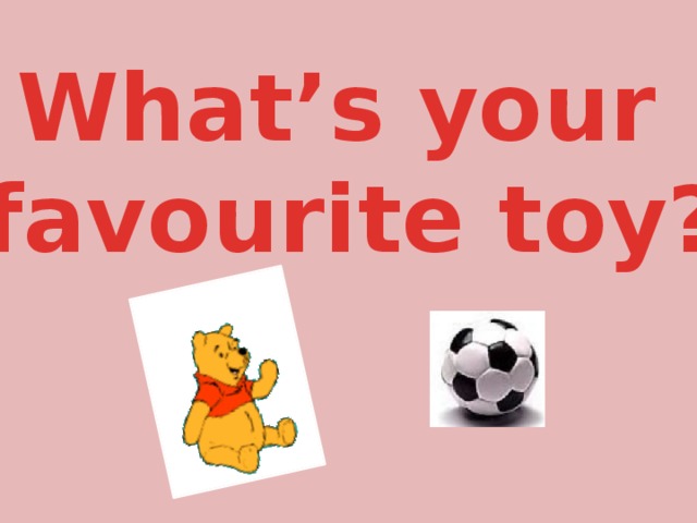 What’s your favourite toy? 
