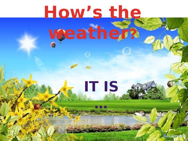 How’s the weather ? It is … 