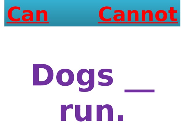 Can  Cannot Dogs __ run. 