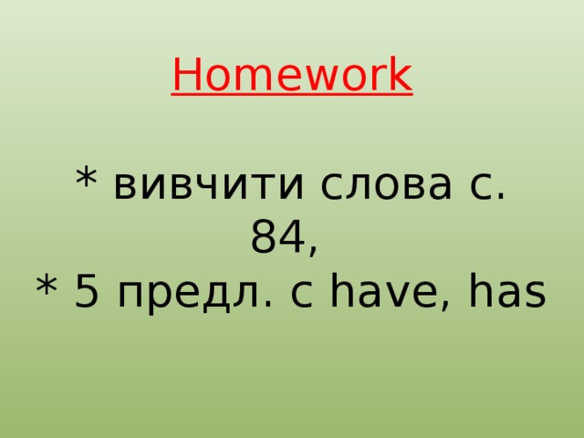 Homework   * вивчити слова с. 84,  * 5 предл. с have, has    