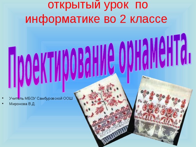 открытый урок по информатике во 2 классе   Учитель МБОУ Самбуровской ООШ Миронова В.Д. 