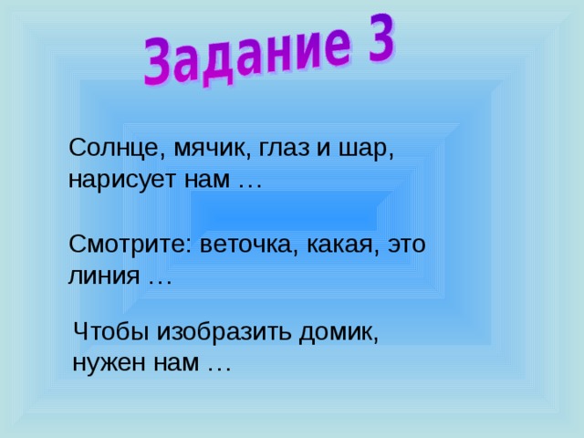 Солнце, мячик, глаз и шар, нарисует нам … Смотрите: веточка, какая, это линия … Чтобы изобразить домик, нужен нам … 