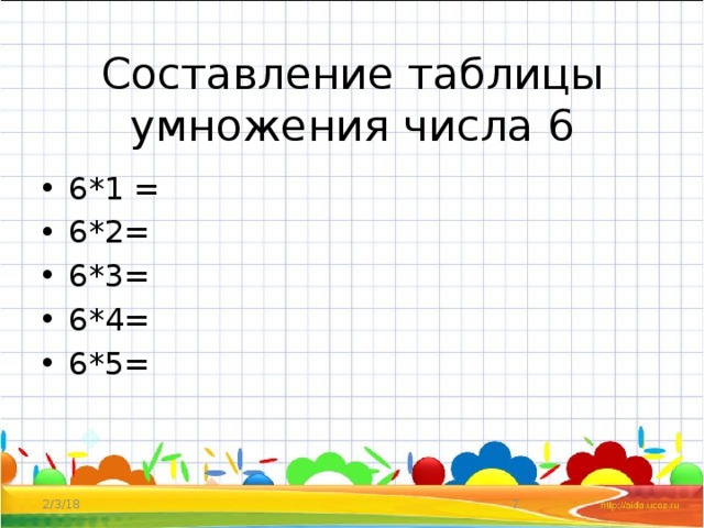 Составление таблицы умножения числа 6 6*1 = 6*2= 6*3= 6*4= 6*5= 2/3/18