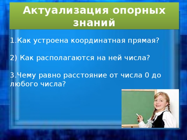 Актуализация опорных знаний 1.Как устроена координатная прямая? 2) Как располагаются на ней числа? 3.Чему равно расстояние от числа 0 до любого числа? 