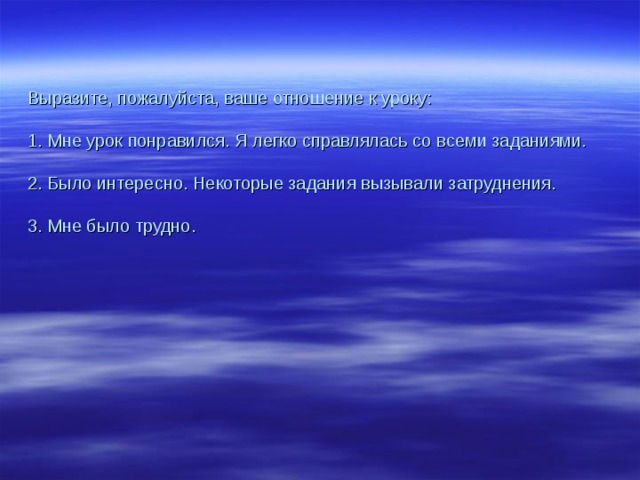 Выразите, пожалуйста, ваше отношение к уроку:   1. Мне урок понравился. Я легко справлялась со всеми заданиями.   2. Было интересно. Некоторые задания вызывали затруднения.   3. Мне было трудно. 