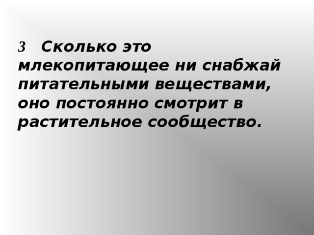 3 Сколько это млекопитающее ни снабжай питательными веществами, оно постоянно смотрит в растительное сообщество.