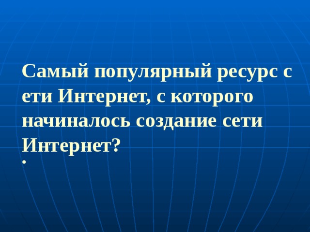Самый популярный ресурс сети Интернет, с которого начиналось создание сети Интернет? .