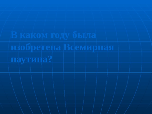 В каком году была изобретена Всемирная паутина ?