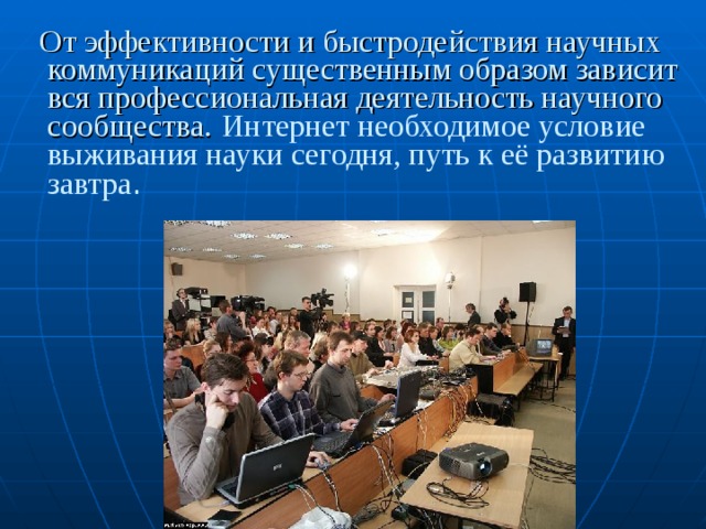 От эффективности и быстродействия научных коммуникаций существенным образом зависит вся профессиональная деятельность научного сообщества.  Интернет  необходимое условие выживания науки сегодня, путь к её развитию завтра .