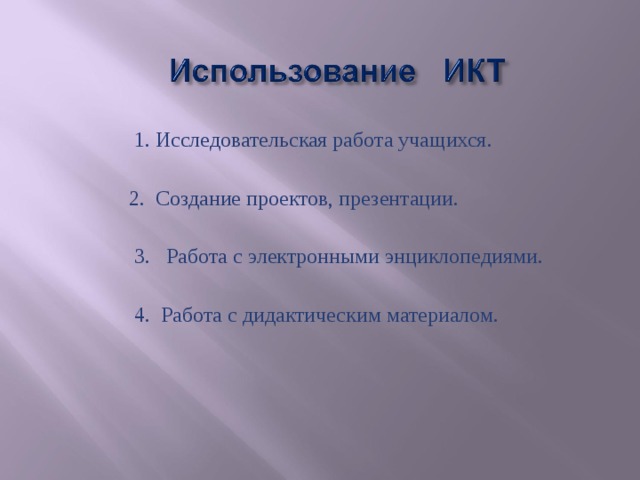  1. Исследовательская работа учащихся.  2. Создание проектов, презентации.  3. Работа с электронными энциклопедиями.  4. Работа с дидактическим материалом. 