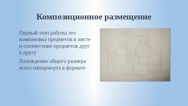 Композиционное размещение Первый этап работы это компоновка предметов в листе и соотнесение предметов друг к другу Нахождение общего размера всего натюрморта в формате 