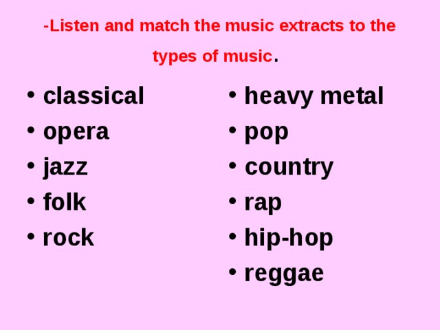 -Listen and match the music extracts to the types of music . classical opera jazz folk rock  heavy metal pop country rap hip-hop reggae  