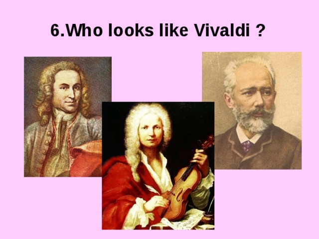 6.Who looks like Vivaldi ? 