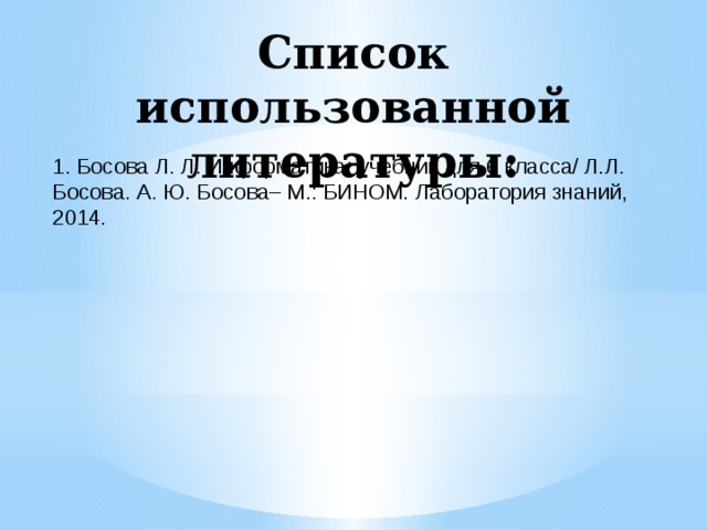 Список использованной литературы: 1. Босова Л. Л. Информатика: учебник для 6 класса/ Л.Л. Босова. А. Ю. Босова– М.: БИНОМ. Лаборатория знаний, 2014.