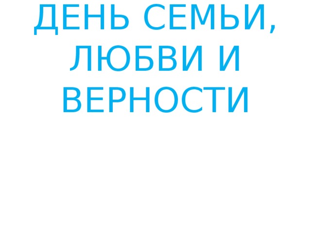 8 июля -  ДЕНЬ СЕМЬИ, ЛЮБВИ И ВЕРНОСТИ 