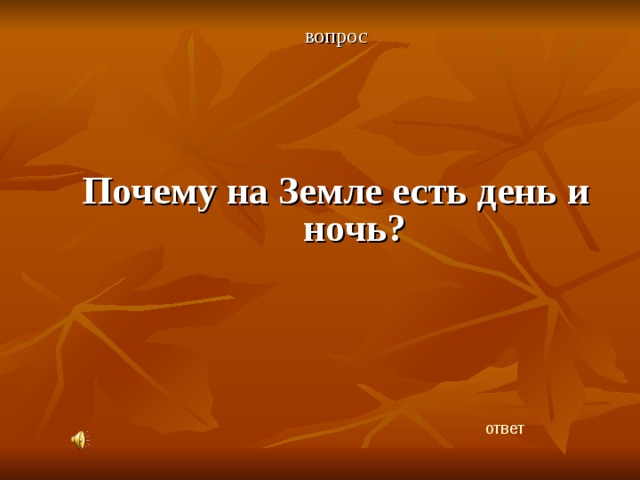 вопрос Почему на Земле есть день и ночь? ответ 