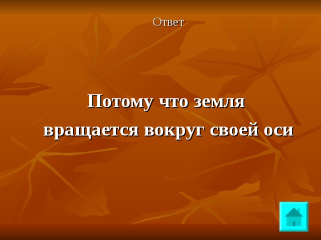 Ответ Потому что земля вращается вокруг своей оси 