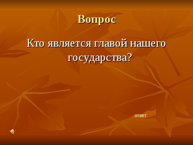 Вопрос Кто является главой нашего государства? ответ 