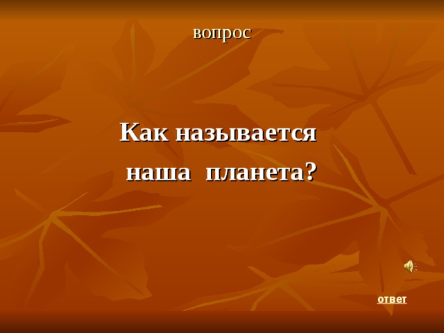 вопрос Как называется наша планета?    ответ 